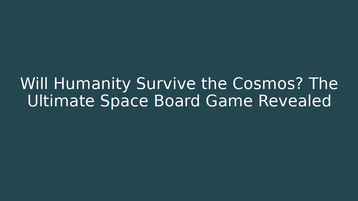 Will Humanity Survive the Cosmos? The Ultimate Space Board Game Revealed