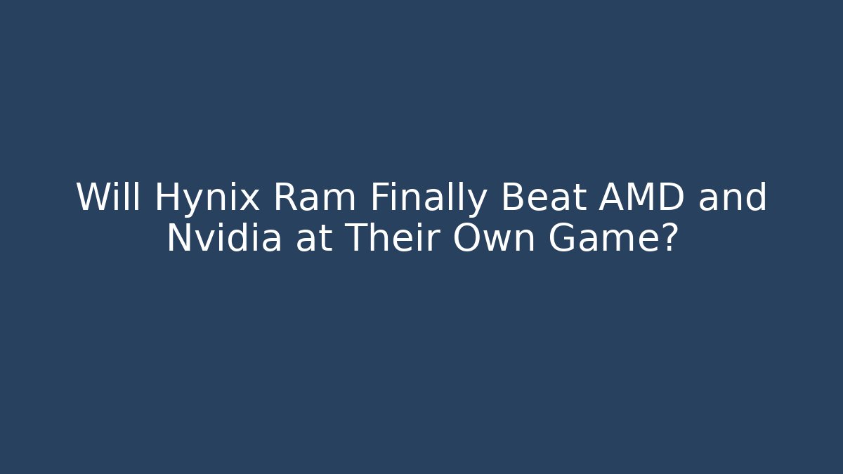 Will Hynix Ram Finally Beat AMD and Nvidia at Their Own Game? - Critter Realm