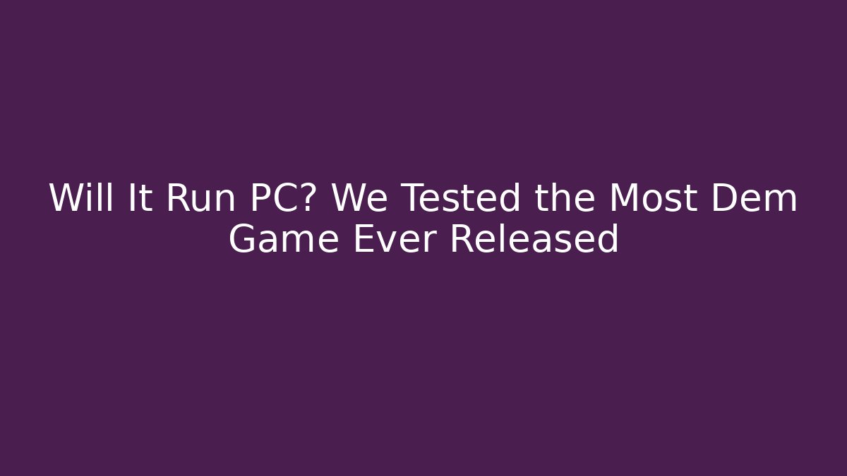 Will It Run PC? We Tested the Most Dem Game Ever Released