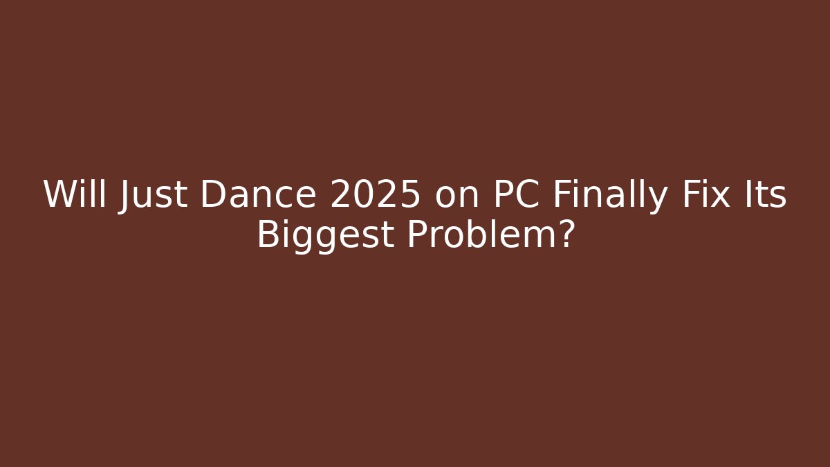 Will Just Dance 2025 on PC Finally Fix Its Biggest Problem?