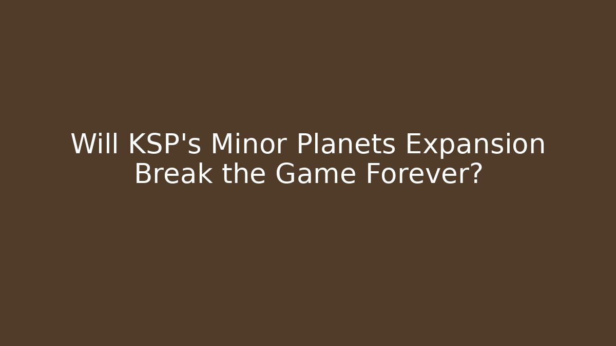 Will KSP's Minor Planets Expansion Break the Game Forever?