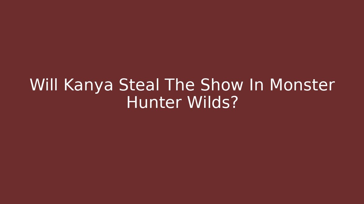 Will Kanya Steal The Show In Monster Hunter Wilds?