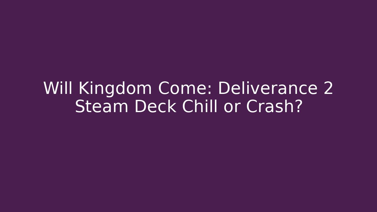 Will Kingdom Come: Deliverance 2 Steam Deck Chill or Crash? - Critter Realm