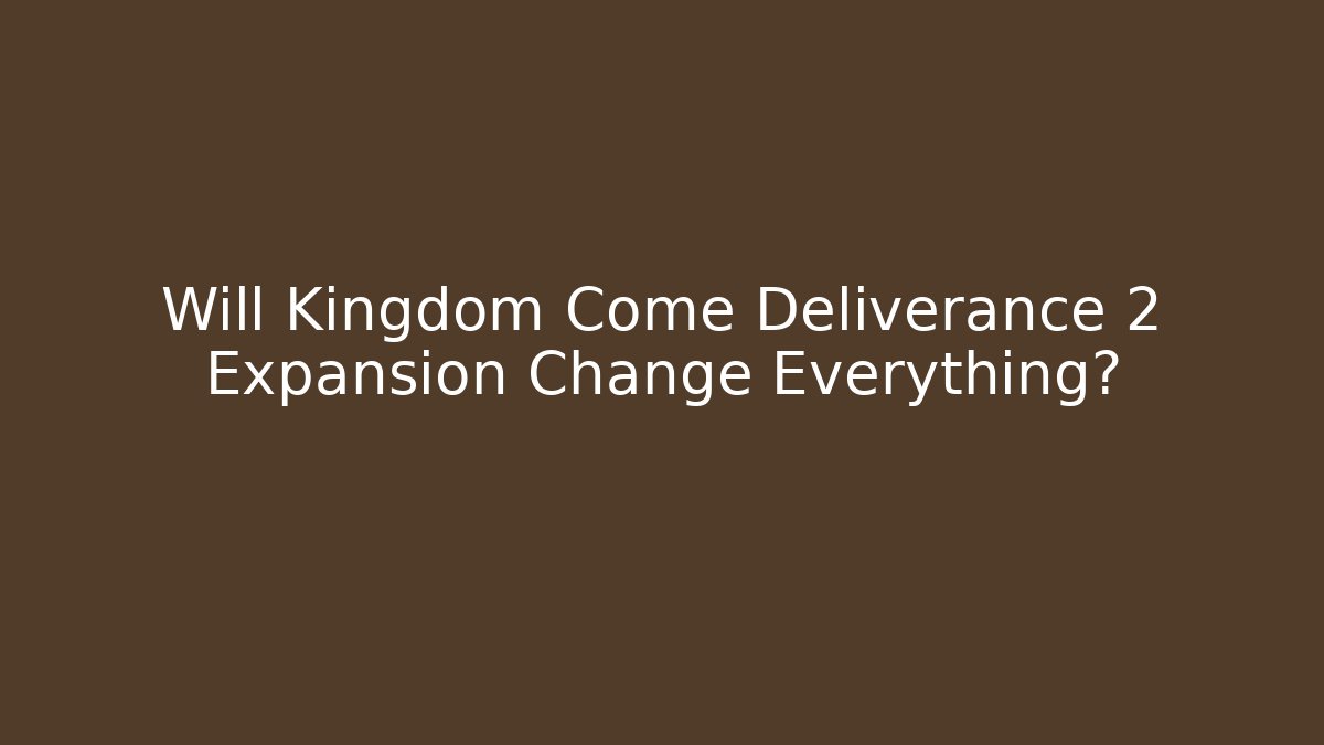 Will Kingdom Come Deliverance 2 Expansion Change Everything?