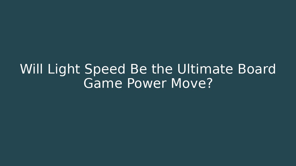 Will Light Speed Be the Ultimate Board Game Power Move?
