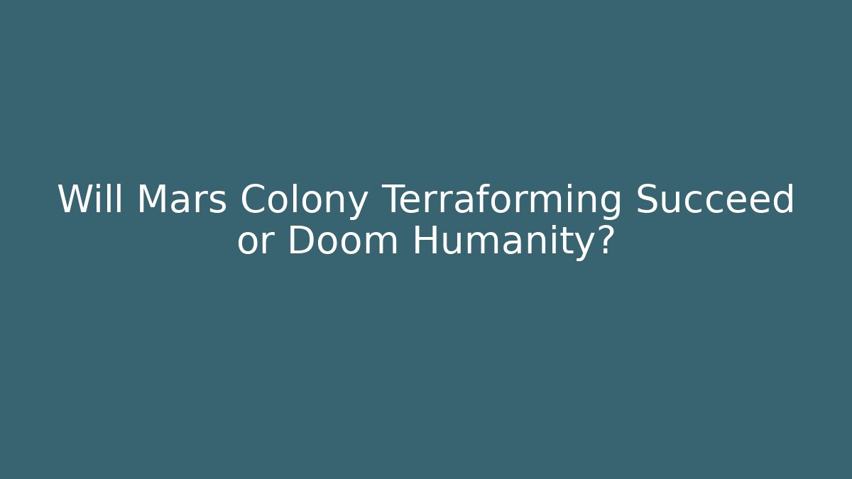 Will Mars Colony Terraforming Succeed or Doom Humanity?