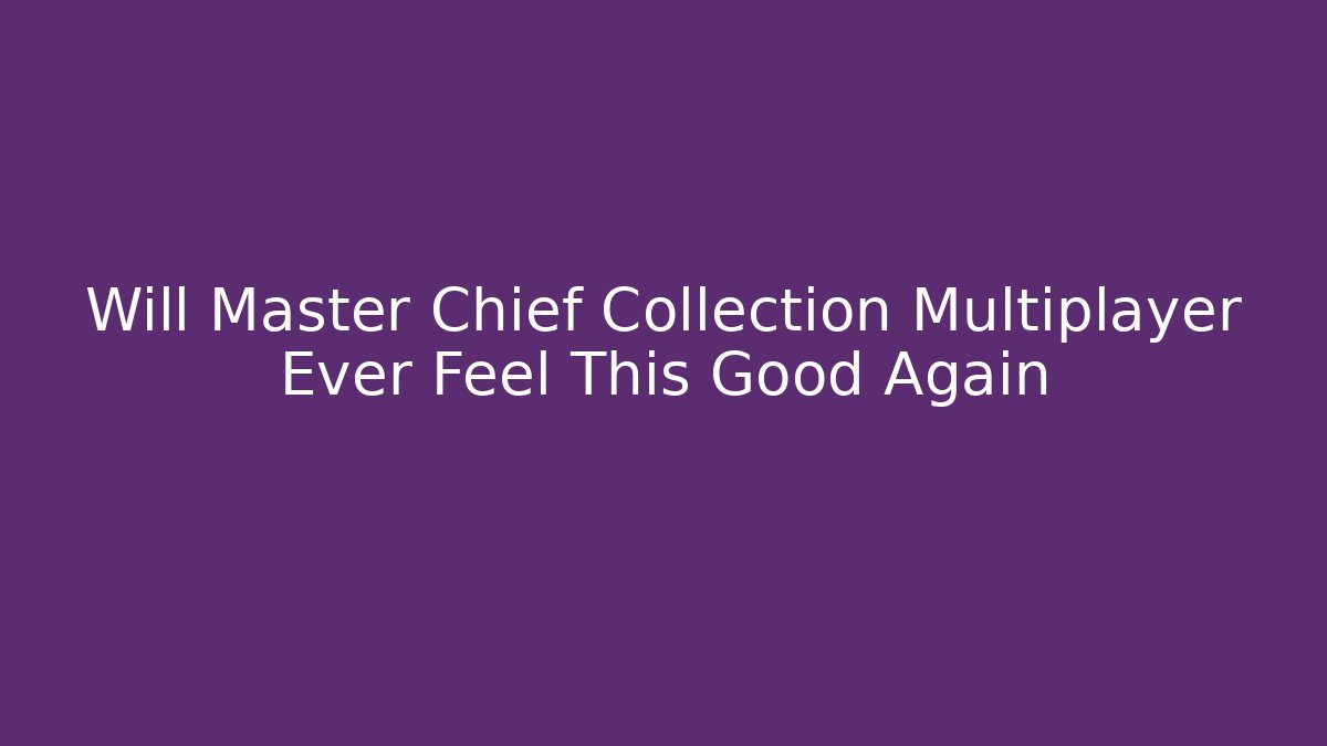 Will Master Chief Collection Multiplayer Ever Feel This Good Again