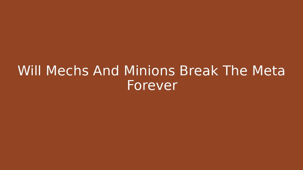 Will Mechs And Minions Break The Meta Forever