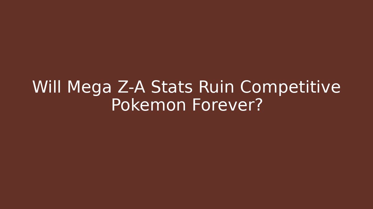 Will Mega Z-A Stats Ruin Competitive Pokemon Forever?