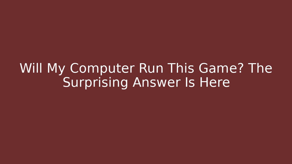 Will My Computer Run This Game? The Surprising Answer Is Here - Critter Realm