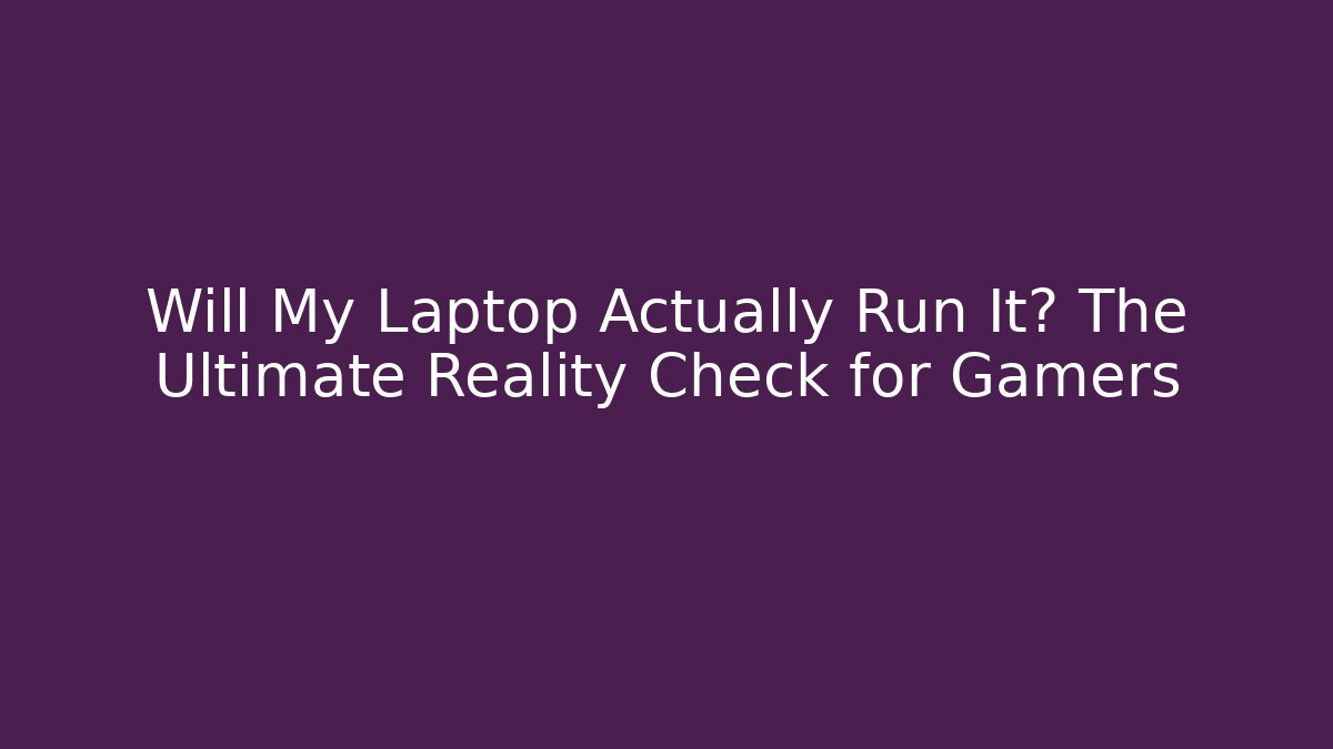 Will My Laptop Actually Run It? The Ultimate Reality Check for Gamers