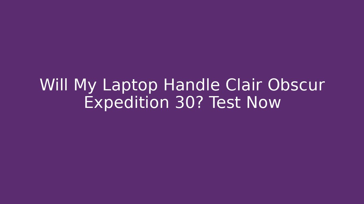 Will My Laptop Handle Clair Obscur Expedition 30? Test Now
