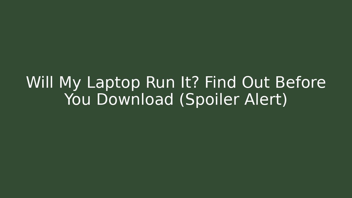 Will My Laptop Run It? Find Out Before You Download (Spoiler Alert)