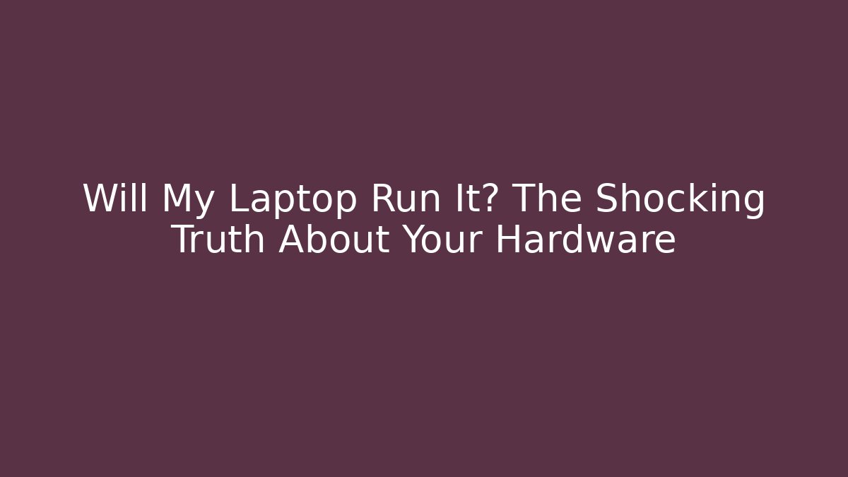 Will My Laptop Run It? The Shocking Truth About Your Hardware