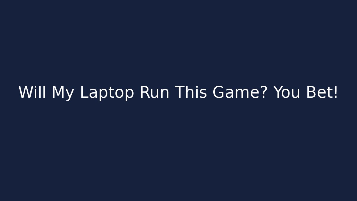 Will My Laptop Run This Game? You Bet!