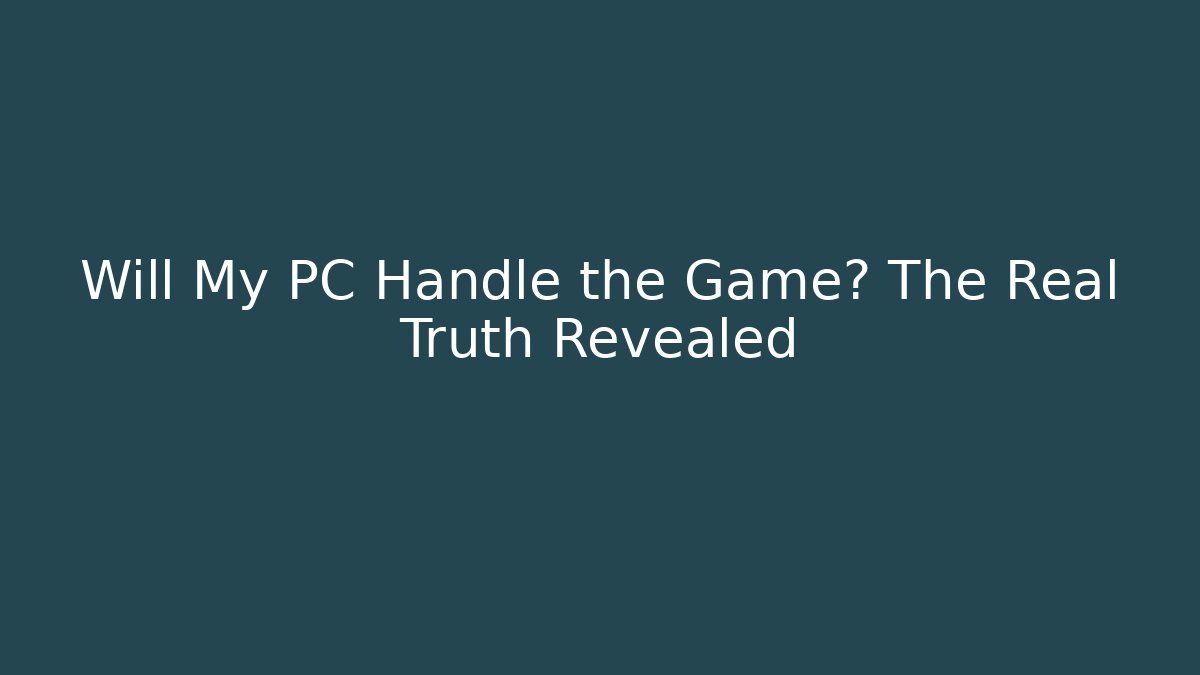 Will My PC Handle the Game? The Real Truth Revealed