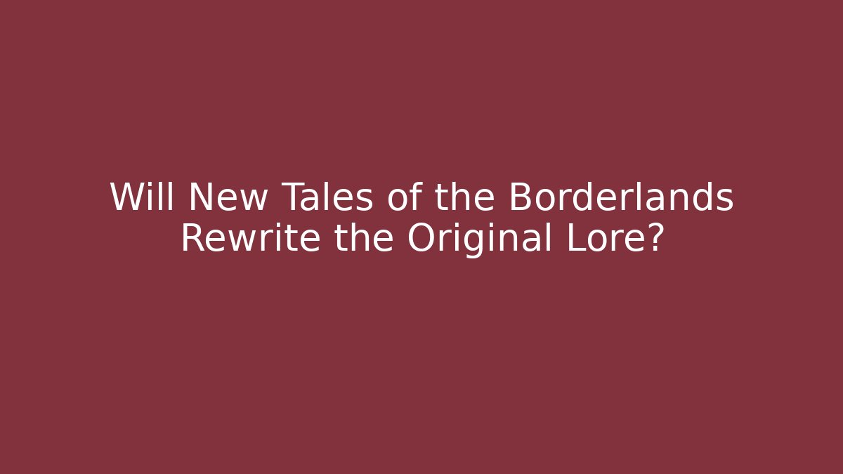 Will New Tales of the Borderlands Rewrite the Original Lore?