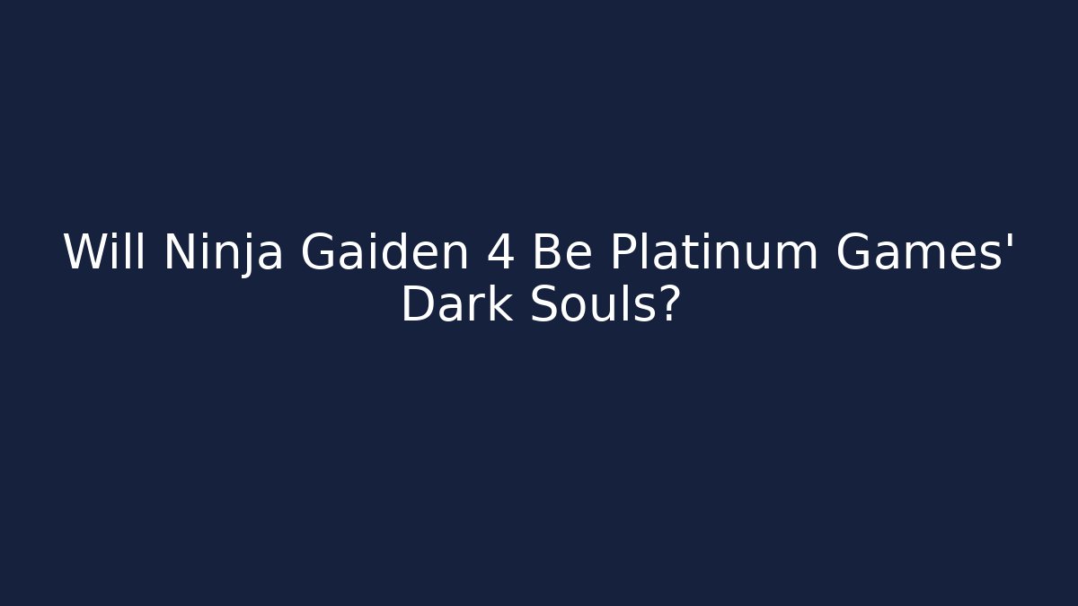 Will Ninja Gaiden 4 Be Platinum Games' Dark Souls?