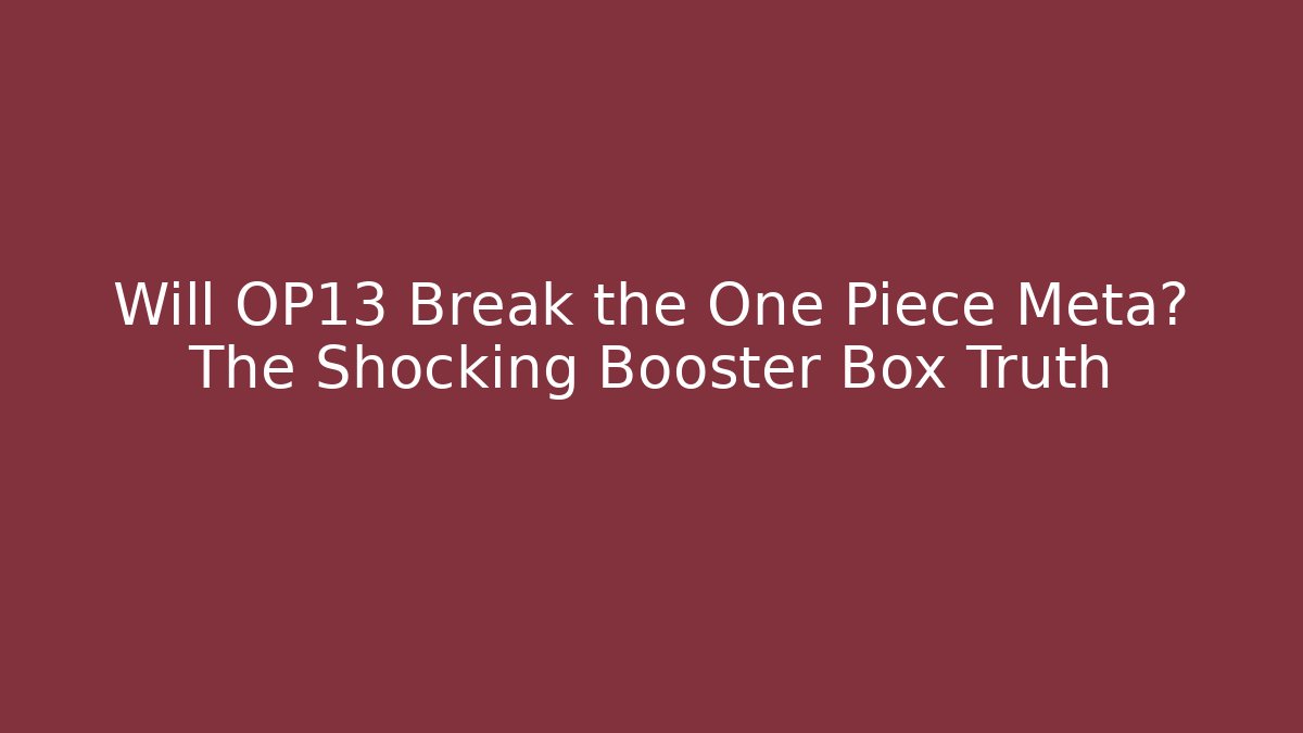 Will OP13 Break the One Piece Meta? The Shocking Booster Box Truth