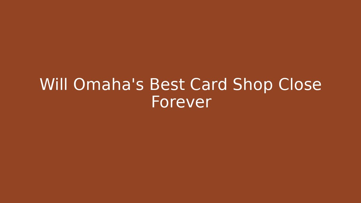 Will Omaha's Best Card Shop Close Forever