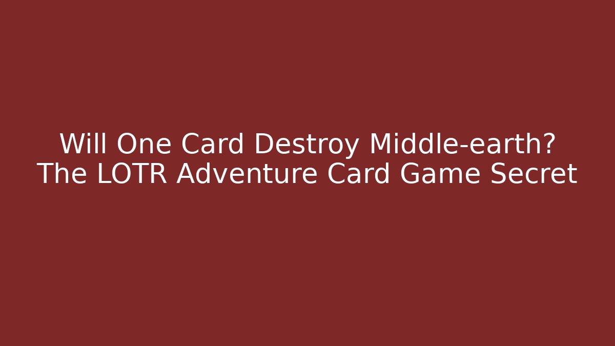 Will One Card Destroy Middle-earth? The LOTR Adventure Card Game Secret
