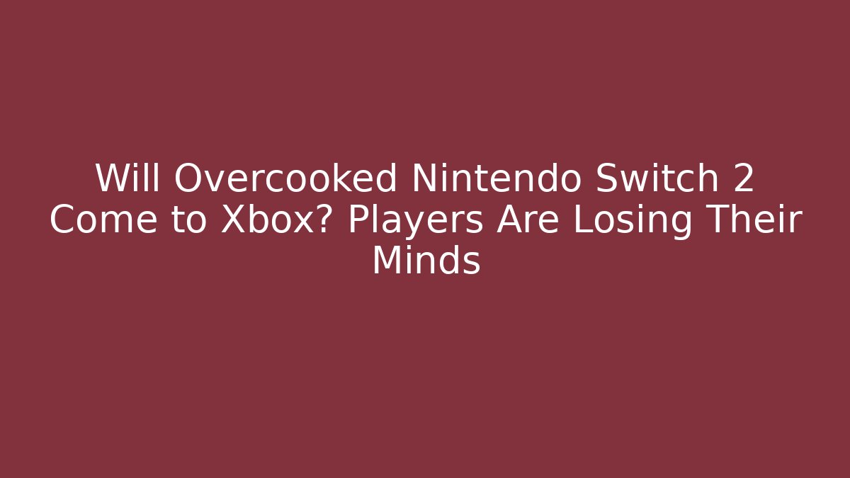 Will Overcooked Nintendo Switch 2 Come to Xbox? Players Are Losing Their Minds