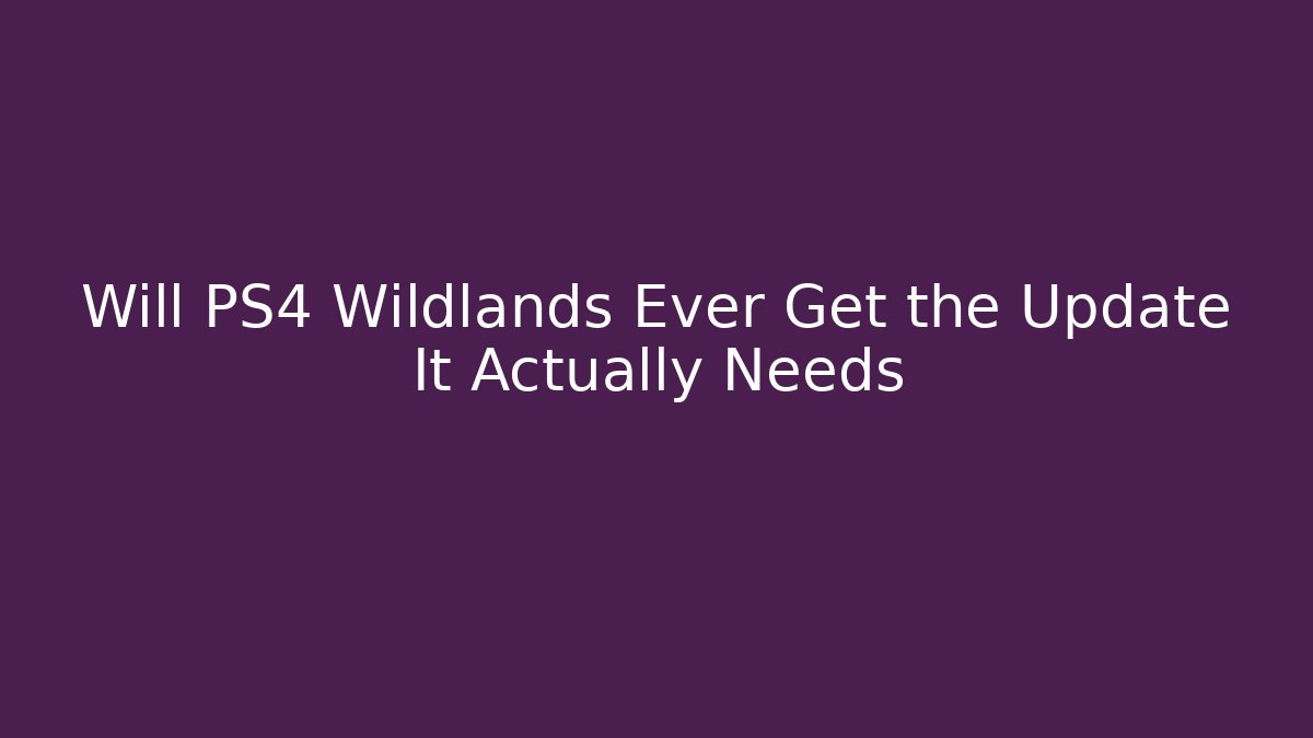 Will PS4 Wildlands Ever Get the Update It Actually Needs