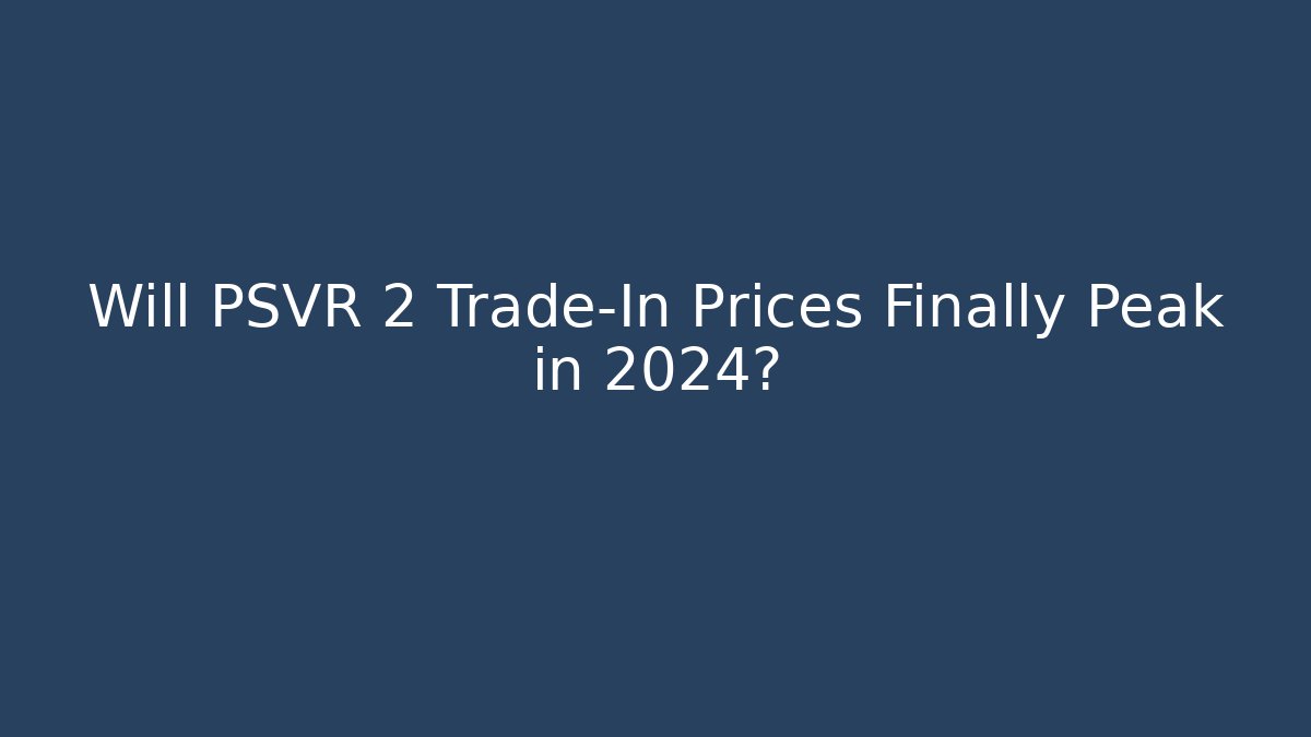 Will PSVR 2 Trade-In Prices Finally Peak in 2024?