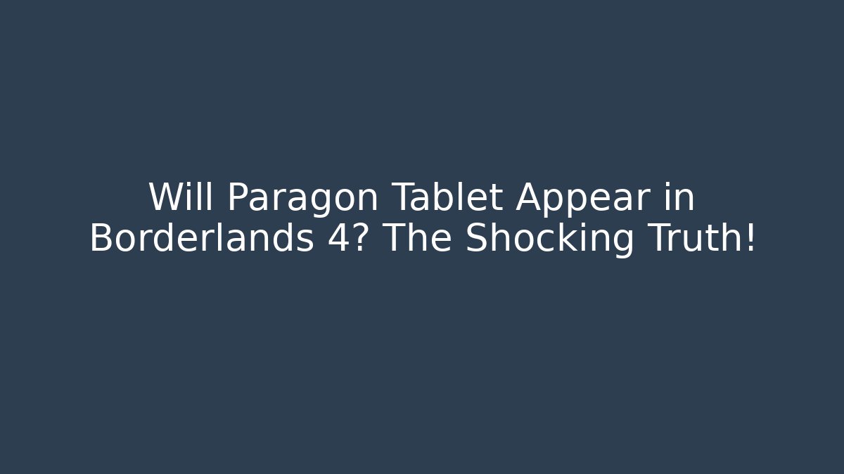 Will Paragon Tablet Appear in Borderlands 4? The Shocking Truth!
