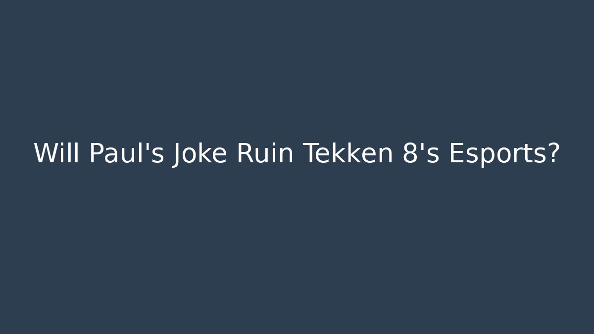 Will Paul's Joke Ruin Tekken 8's Esports?