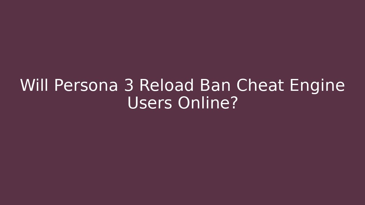 Will Persona 3 Reload Ban Cheat Engine Users Online?