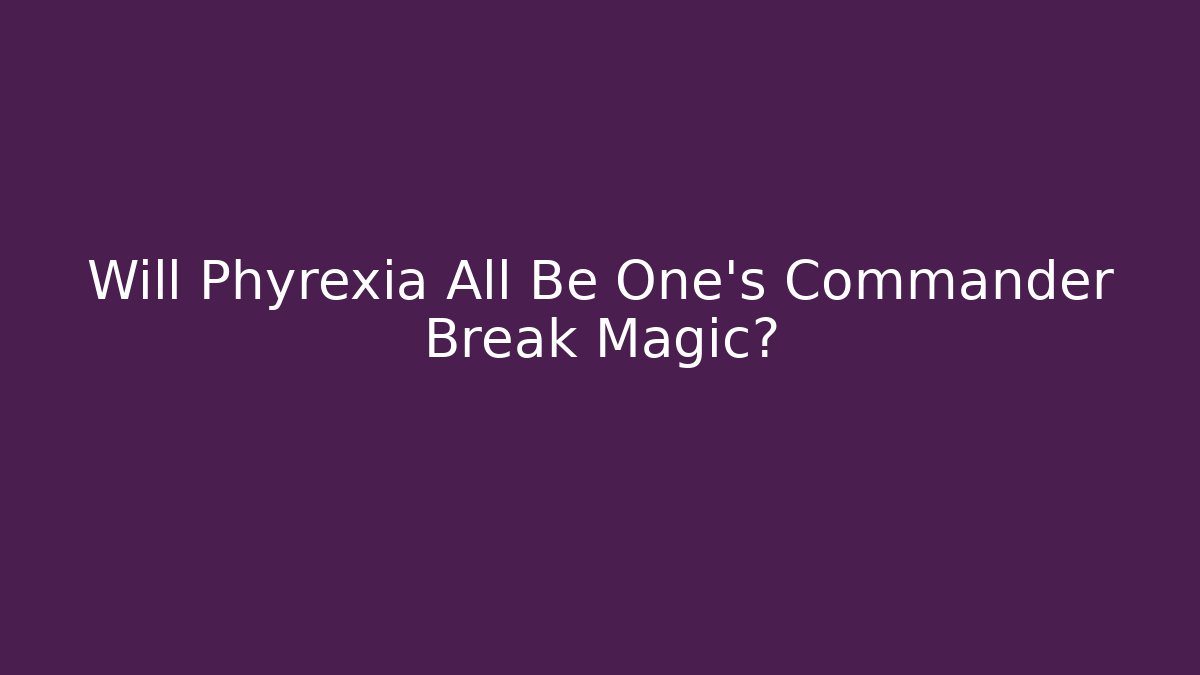 Will Phyrexia All Be One's Commander Break Magic?