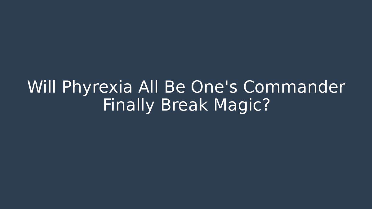 Will Phyrexia All Be One's Commander Finally Break Magic?