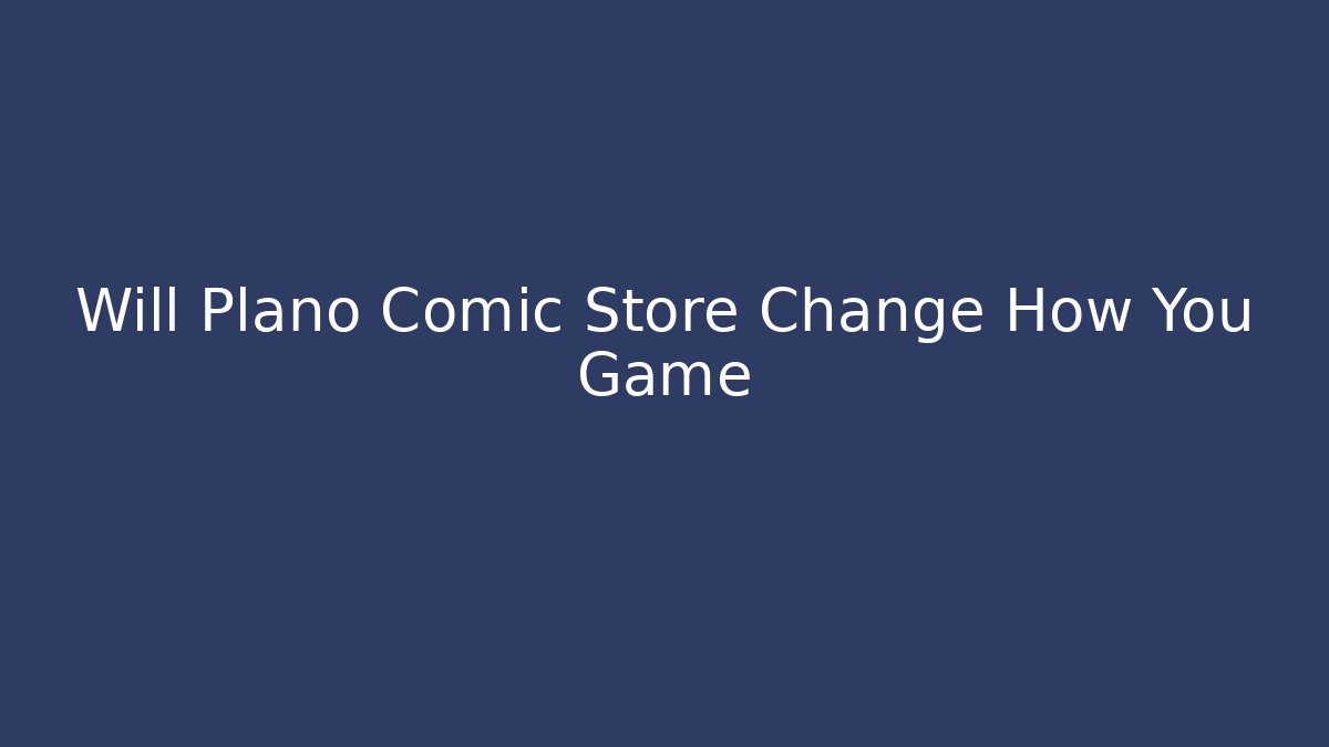 Will Plano Comic Store Change How You Game