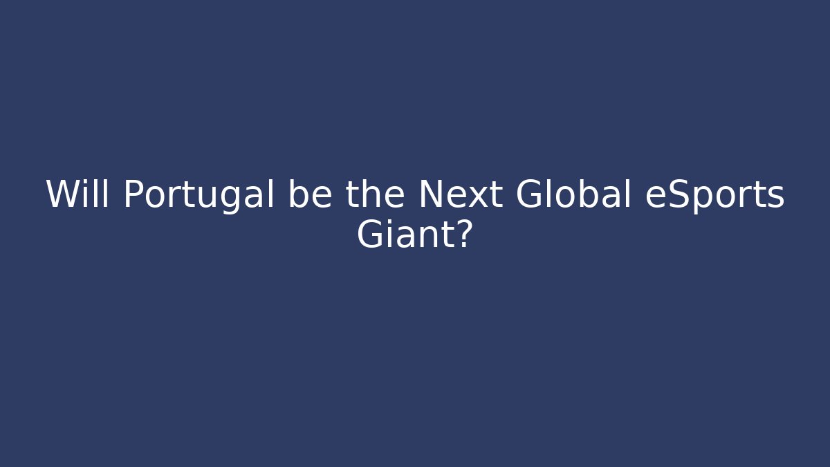 Will Portugal be the Next Global eSports Giant?