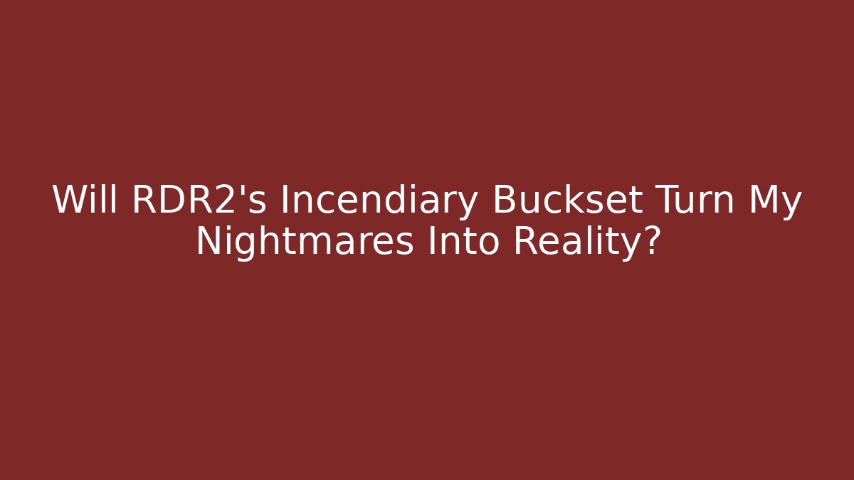 Will RDR2's Incendiary Buckset Turn My Nightmares Into Reality?