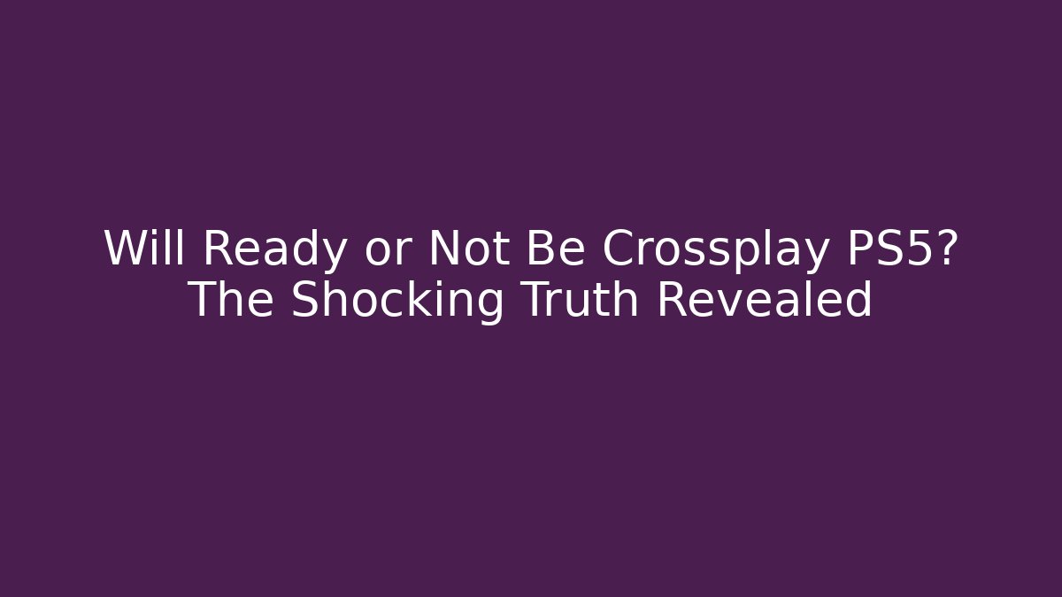 Will Ready or Not Be Crossplay PS5? The Shocking Truth Revealed