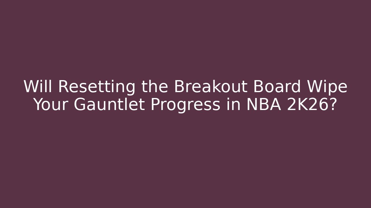 Will Resetting the Breakout Board Wipe Your Gauntlet Progress in NBA 2K26?