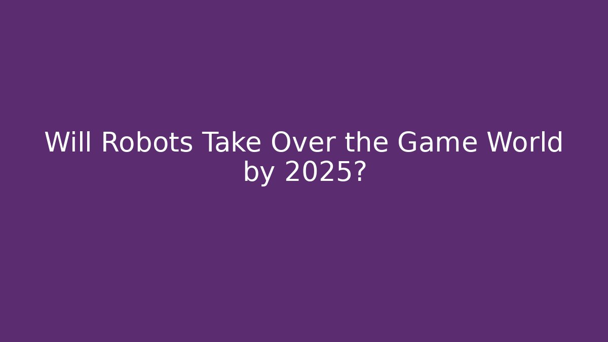 Will Robots Take Over the Game World by 2025?