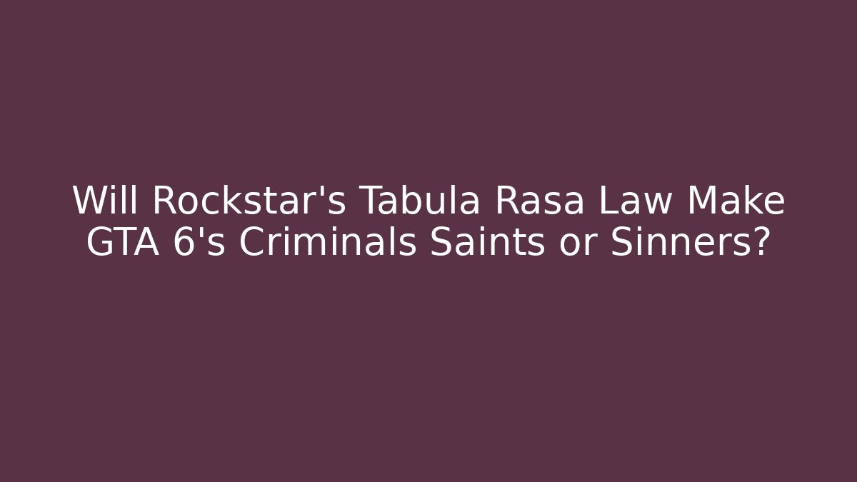 Will Rockstar's Tabula Rasa Law Make GTA 6's Criminals Saints or Sinners?