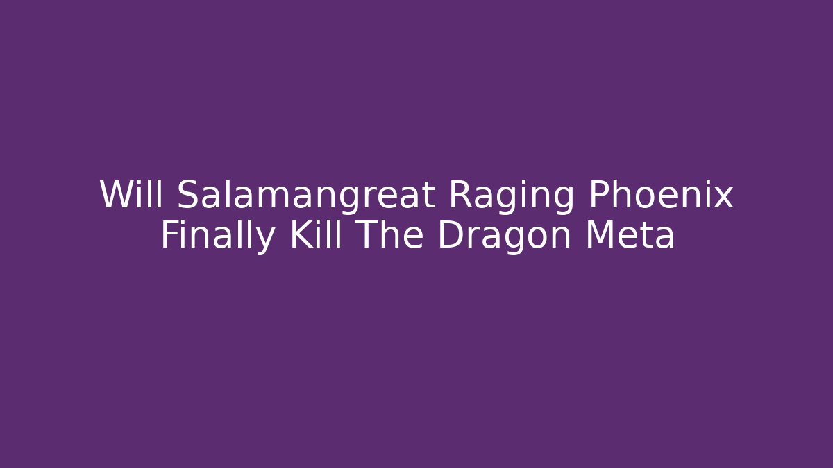 Will Salamangreat Raging Phoenix Finally Kill The Dragon Meta