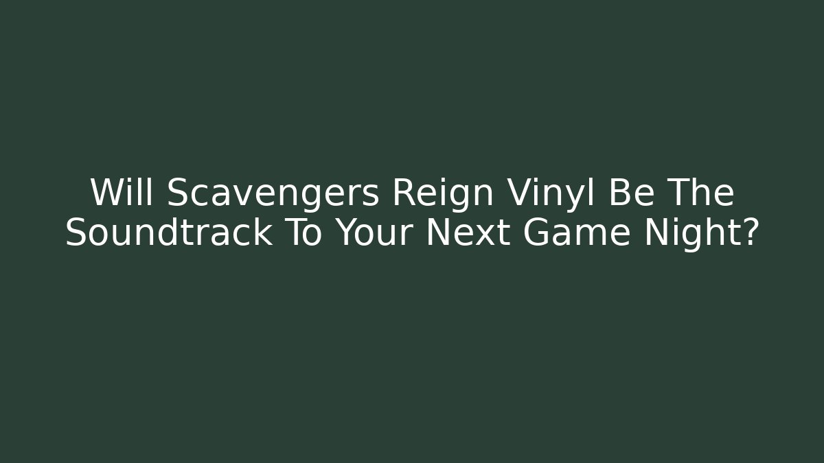 Will Scavengers Reign Vinyl Be The Soundtrack To Your Next Game Night?