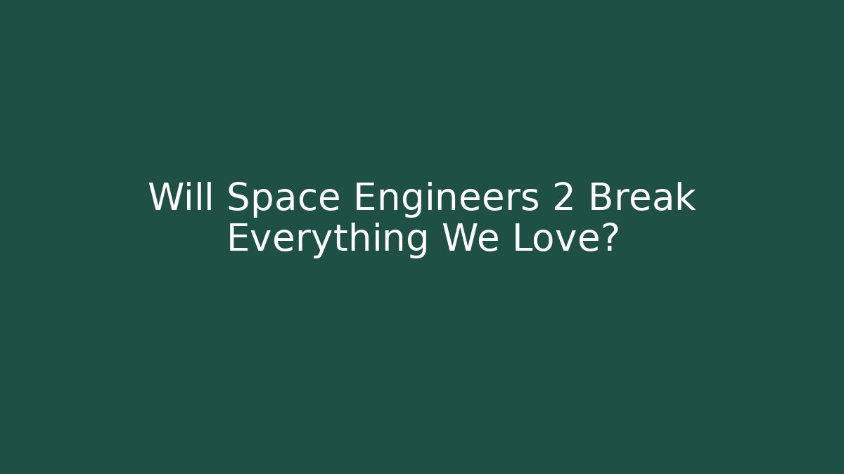 Will Space Engineers 2 Break Everything We Love?