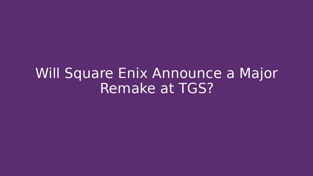 Will Square Enix Announce a Major Remake at TGS?