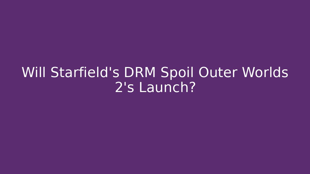 Will Starfield's DRM Spoil Outer Worlds 2's Launch?