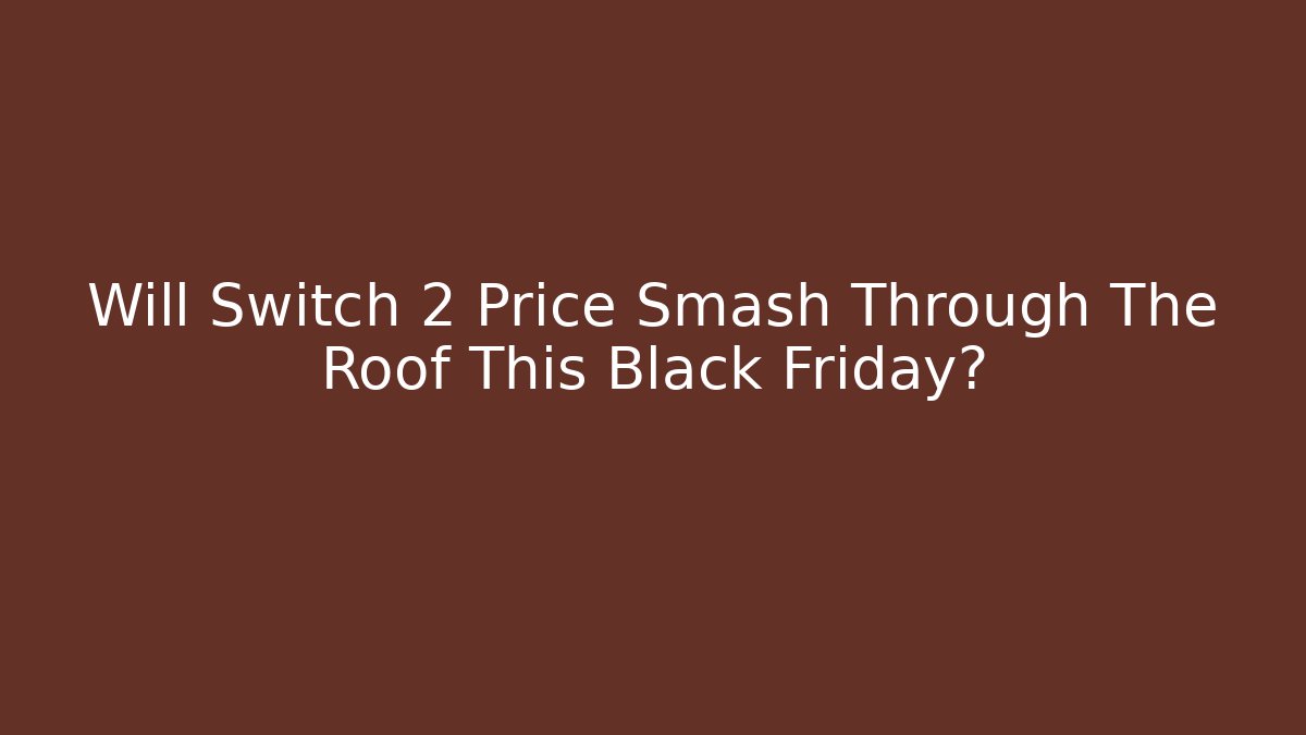 Will Switch 2 Price Smash Through The Roof This Black Friday?