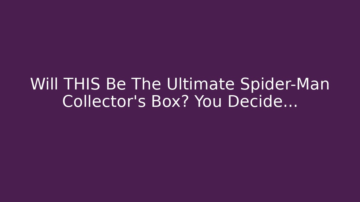 Will THIS Be The Ultimate Spider-Man Collector's Box? You Decide...