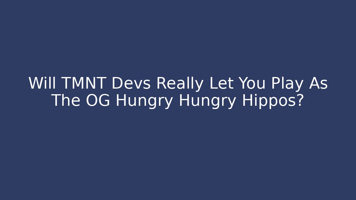 Will TMNT Devs Really Let You Play As The OG Hungry Hungry Hippos? - Critter Realm