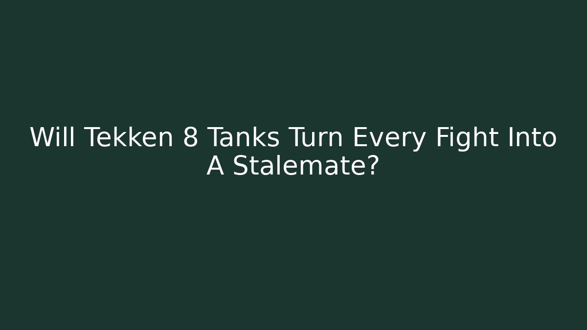 Will Tekken 8 Tanks Turn Every Fight Into A Stalemate?