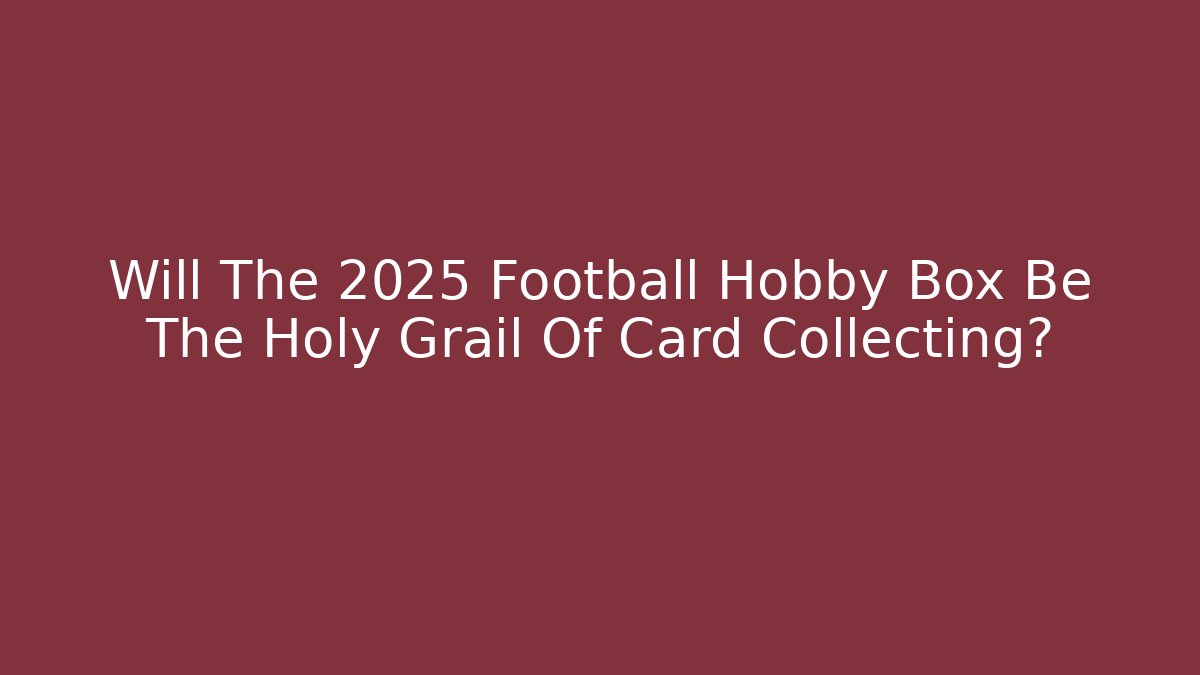 Will The 2025 Football Hobby Box Be The Holy Grail Of Card Collecting?